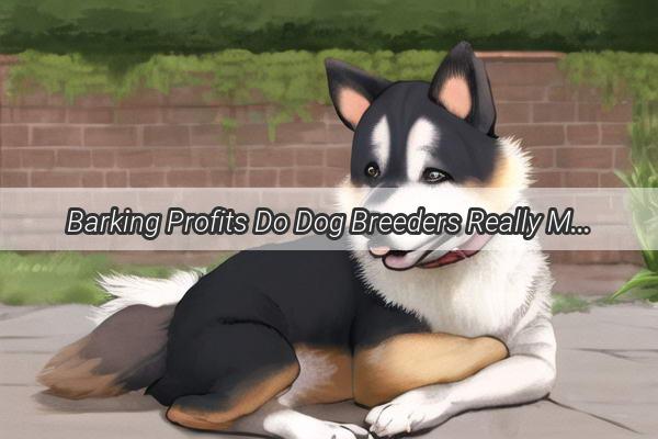 Barking Profits Do Dog Breeders Really Make a Buck in the Puppy Business